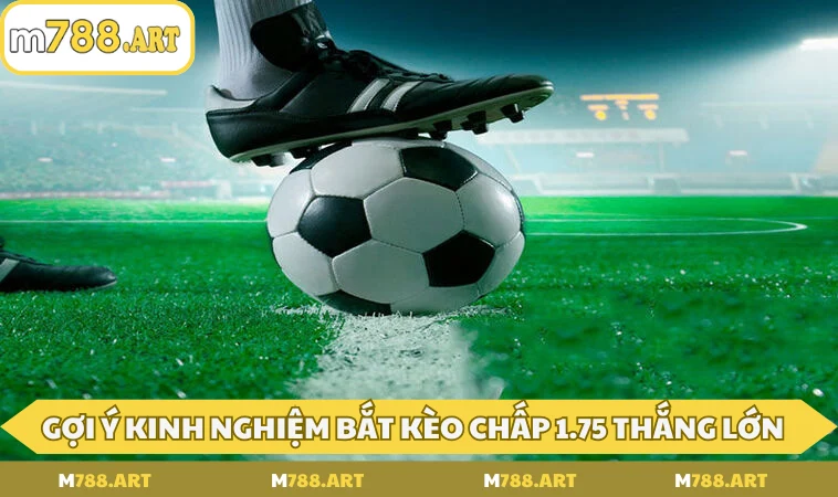 goi y kinh nghiem bat keo chap 1 75 thang lon Gợi ý kinh nghiệm bắt kèo chấp 1.75 thắng lớn