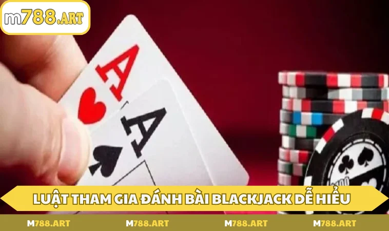 luat tham gia danh bai blackjack de hieu chuan Luật tham gia đánh bài Blackjack dễ hiểu, chuẩn xác